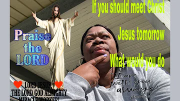 If you should meet Christ Jesus what would you do?
