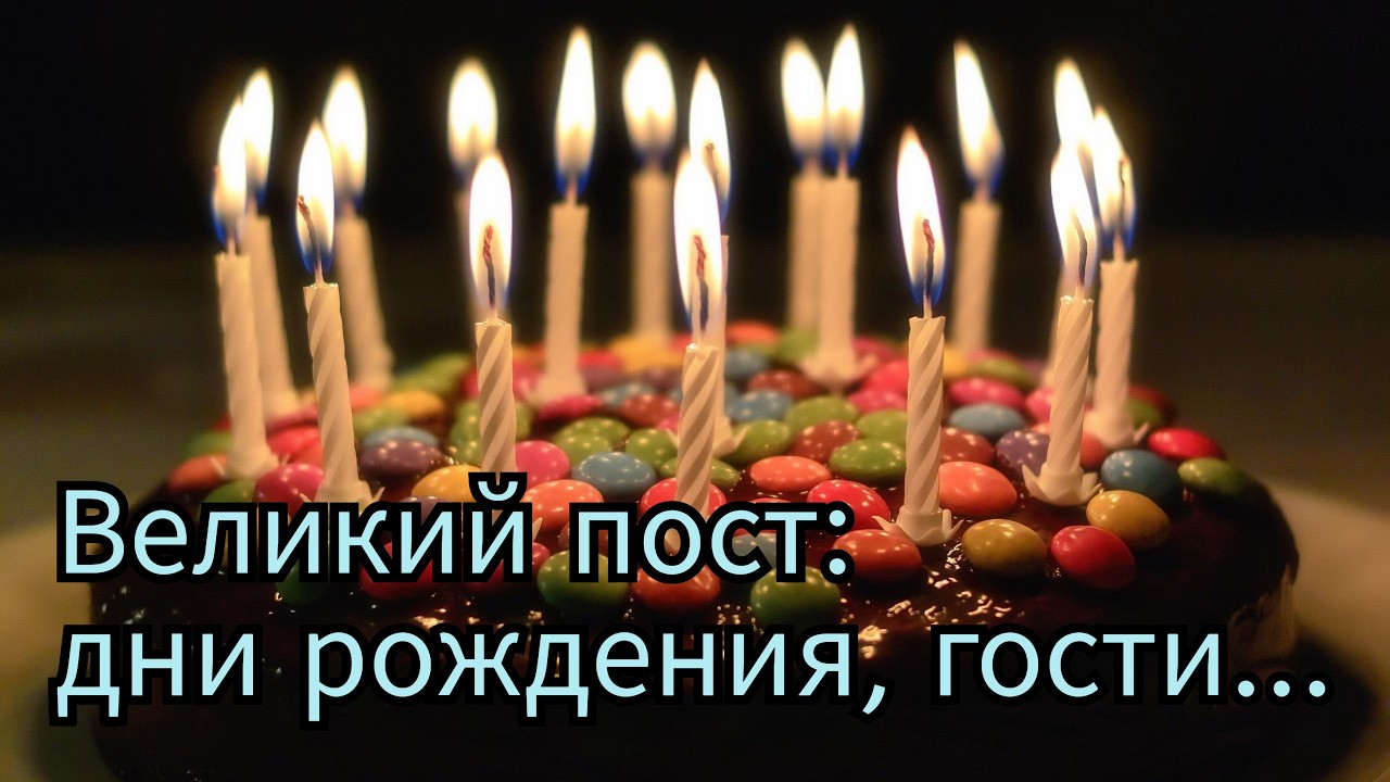 Великий пост: дни рождения, гости...