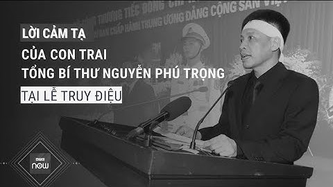 Lời cảm tạ của con trai Tổng Bí thư Nguyễn Phú Trọng tại Lễ truy điệu