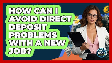 How Can I Avoid Direct Deposit Problems With A New Job? - Ask Your Bank Teller