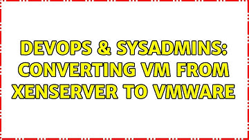 DevOps & SysAdmins: Converting VM from XenServer to VMware (5 Solutions!!)
