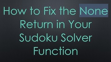 How to Fix the None Return in Your Sudoku Solver Function