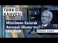 Müslüman Kalarak Avrupalı Olunur mu? | Türk Kahvesi - İsmail Kara - B04/S04