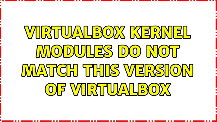 Ubuntu: VirtualBox kernel modules do not match this version of VirtualBox