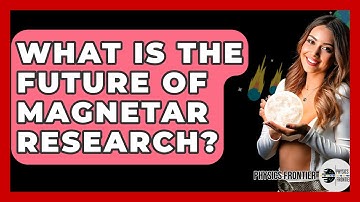 What Is The Future Of Magnetar Research? - Physics Frontier