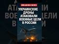 УКРАИНСКИЕ ДРОНЫ АТАКОВАЛИ ВОЕННЫЕ ЦЕЛИ В РОССИИ