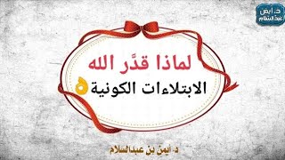 لماذا قدَّر الله الابتلاءات الكونية؟ د.أيمن عبدالسلام.