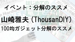 分解のススメ 山崎雅夫 (ThousanDIY) @tomorrow56　　100均ガジェット分解のススメ