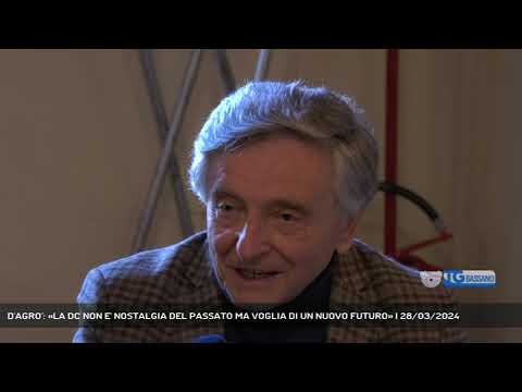 D'AGRO': «LA DC NON E' NOSTALGIA DEL PASSATO MA VOGLIA DI UN NUOVO FUTURO» | 28/03/2024