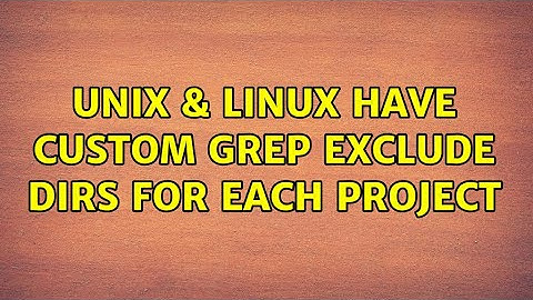 Unix & Linux: Have custom grep exclude dirs for each project (2 Solutions!!)