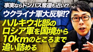 事実ならドンバス奪還も近い！？ウクライナ軍大反撃！？ハルキウ北部のロシア軍を国境から10kmのところまで追い詰める！｜上念司チャンネル ニュースの虎側