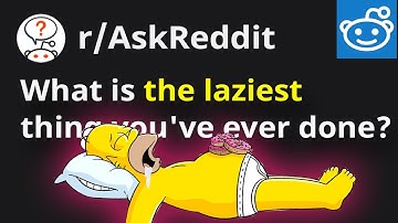 What is the laziest thing you