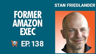 Former Amazon Executive Shares Tips for Success with Stan Friedlander, Ep #138