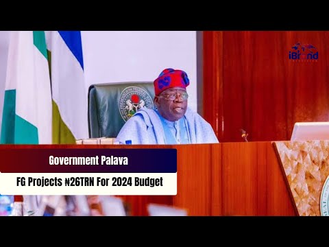 Government Palava: FG Projects ₦26TRN For 2024 Budget