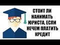 ✓ Стоит ли нанимать юриста, чтобы не платить кредит