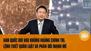 Hàn Quốc rơi vào khủng hoảng chính trị: Lệnh thiết quân luật và phản đối mạnh mẽ | Toàn cảnh 24h