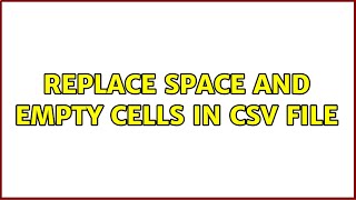 replace space and empty cells in csv file (3 Solutions!!)