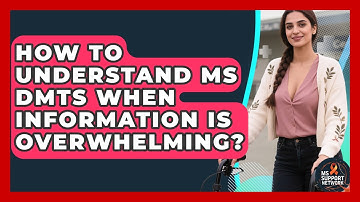 How To Understand MS DMTs When Information Is Overwhelming? - MS Support Network