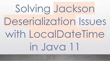 Solving Jackson Deserialization Issues with LocalDateTime in Java 11