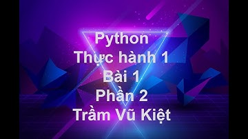 NNLT1-LẬP TRÌNH PYTHON-THỰC HÀNH 1-PHẦN 2-TRẦM VŨ KIỆT