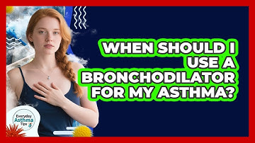 When Should I Use A Bronchodilator For My Asthma? - Everyday Asthma Tips