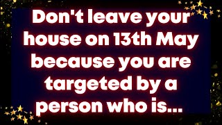 Don't leave your house on 13th May because you are targeted by a person who is... Universe message