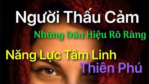 NGƯỜI THẤU CẢM - Năng Lực Tâm Linh Thiên Phú - Những Dấu Hiệu Rõ Ràng