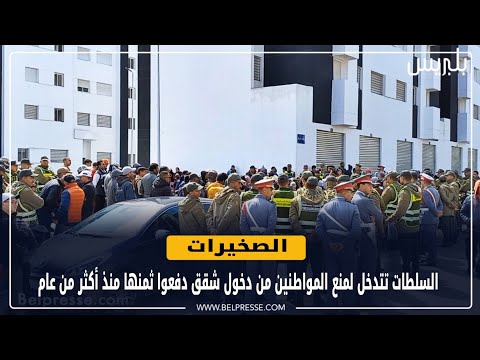 الصخيرات السلطات تتدخل لمنع المواطنين من دخول شقق دفعوا ثمنها منذ أكثر من عام