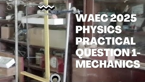 WAEC PHYSICS PRACTICAL 2025, QUESTION 1----MECHANICS.