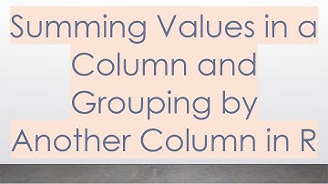 Summing Values in a Column and Grouping by Another Column in R
