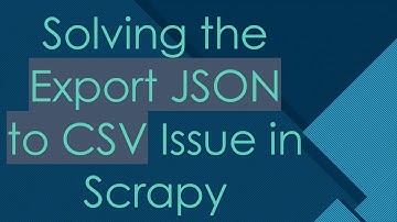 Solving the Export JSON to CSV Issue in Scrapy