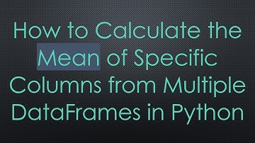 How to Calculate the Mean of Specific Columns from Multiple DataFrames in Python