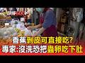 香蕉剝皮可直接吃？專家示警：沒洗恐把蟲卵吃下肚【頭條600秒】