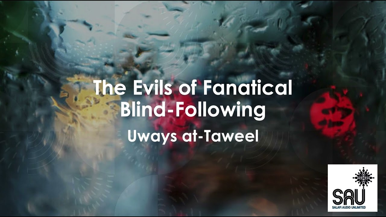 The Evils of Fanatical Blind Following - Uways at Taweel