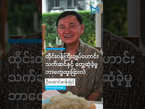 ထိုင်းဝန်ကြီးချုပ်ဟောင်း သက်ဆင်နှင့် တွေ့ဆုံခဲ့မှု ဘာတွေထူးခြားလဲ