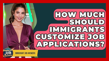 How Much Should Immigrants Customize Job Applications? - Immigrant Job Answers