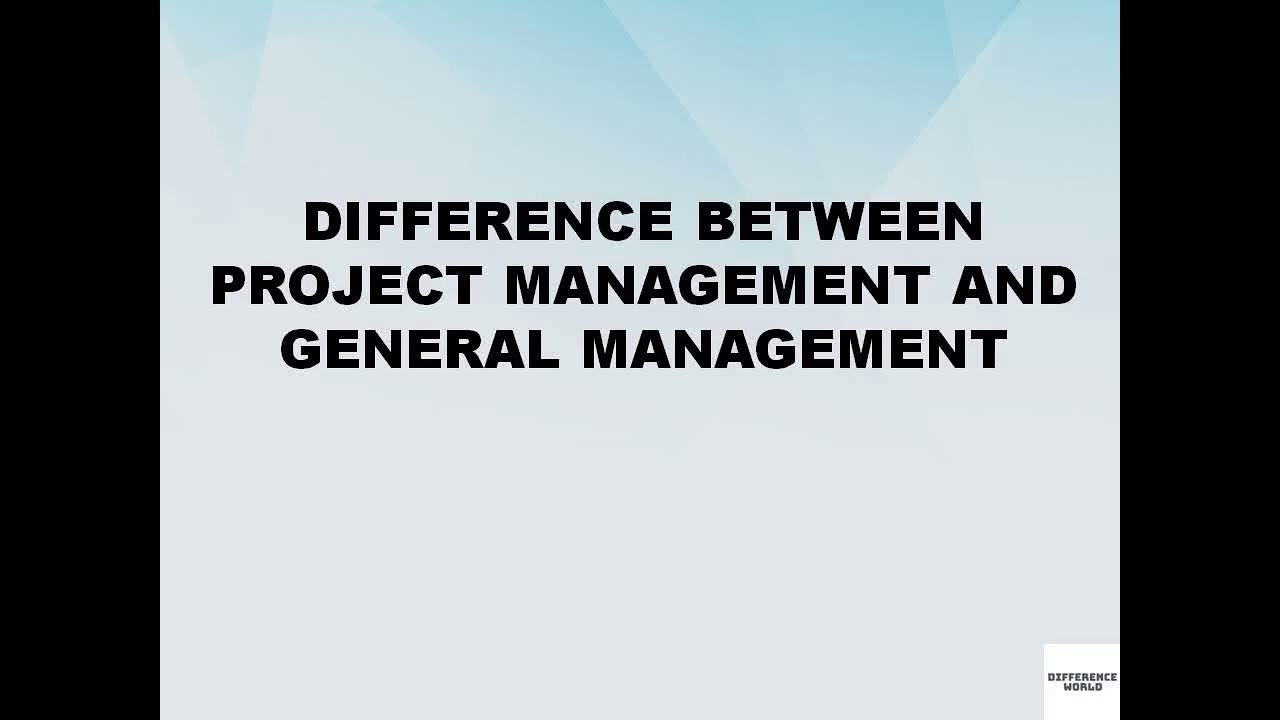Difference Between Project Management And General Management Difference Between Project Management And General Management
