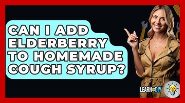 Can I Add Elderberry To Homemade Cough Syrup? - LearnToDIY360.com