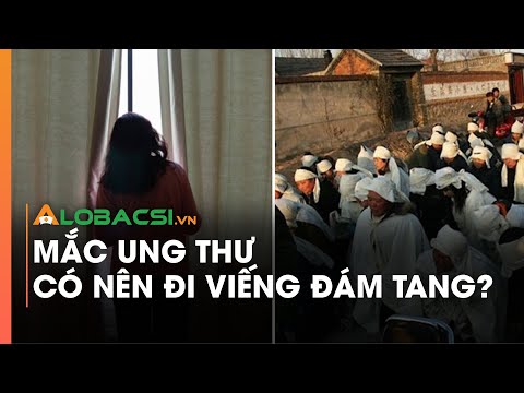 Mắc ung thư có nên đi viếng đám tang?