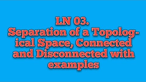 LN 3 # Separation #Definition of Connected and Disconnected