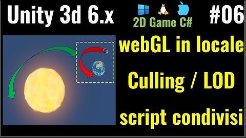 Unity 6.x (per giochi 2D) ITA #06: webGL in locale, culling/LOD, script convidisi