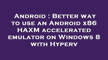 Android : Better way to use an Android x86 HAXM accelerated emulator on Windows 8 with Hyperv