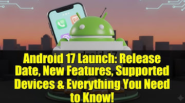 Android 17 Launch: Release Date, New Features, Supported Devices & Everything You Need to Know!
