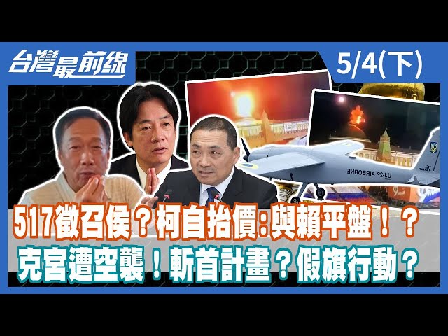 517徵召侯？柯自抬價:與賴平盤！？ 克宮遭空襲！斬首計畫？假旗行動？【台灣最前線】2023.05.04(下)