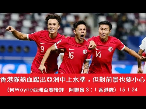 香港隊熱血踢出亞洲中上水準，但對前景也要小心（何Wayne亞洲盃賽後評 - 阿聯酋 3：1 香港隊）15-1-24