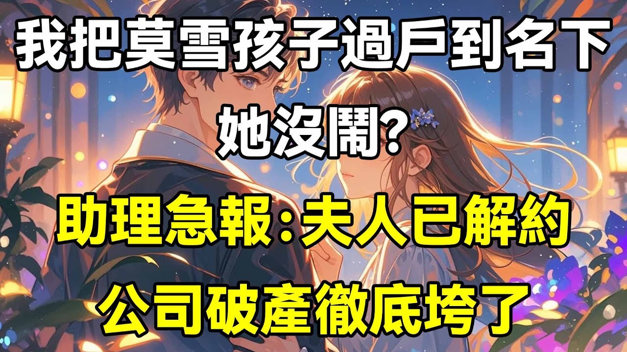 我把莫雪孩子過戶到名下，她沒鬧？助理急報：夫人已解約，公司破產徹底垮了