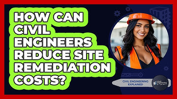 How Can Civil Engineers Reduce Site Remediation Costs? - Civil Engineering Explained