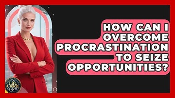 How Can I Overcome Procrastination To Seize Opportunities? - The Life Coach Expert