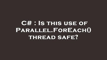 C# : Is this use of Parallel.ForEach() thread safe?