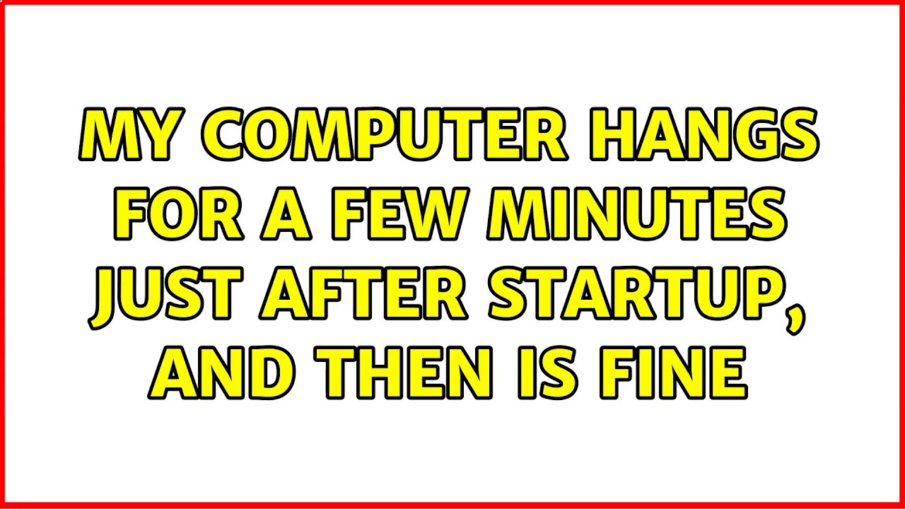 My Computer hangs for a few minutes just after startup, and then is